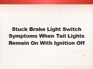 Stuck Brake Light Switch Symptoms: Tail Lights Stay on with Ignition Off