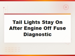 Tail Lights Stay on After Engine Off Fuse Diagnostic