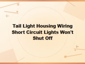Tail Light Housing Wiring Short Circuit Fix: Lights Won't Shut Off Solution