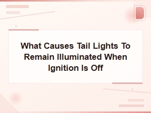 What Causes Tail Lights to Remain Illuminated When Ignition Is Off