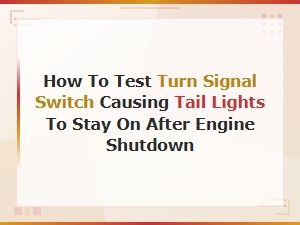 How to Test a Turn Signal Switch When Tail Lights Stay on After Engine Shutdown