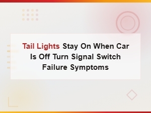 Tail Lights Stay on When Car Is Off Turn Signal Switch Failure Symptoms