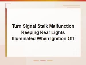 Turn Signal Stalk Malfunction Keeping Rear Lights on with Ignition Off